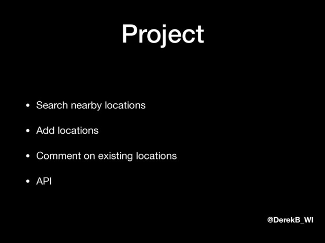 @DerekB_WI
Project
• Search nearby locations

• Add locations

• Comment on existing locations

• API
