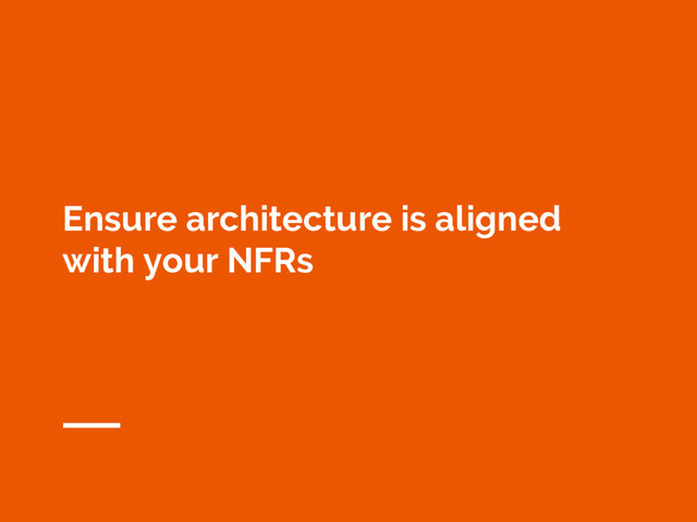 Ensure architecture is aligned
with your NFRs

