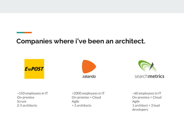 Companies where i’ve been an architect.
~150 employees in IT
On-premise
Scrum
2-5 architects
>2000 employees in IT
On-premise + Cloud
Agile
> 5 architects
~60 employees in IT
On-premise + Cloud
Agile
1 architect + 3 lead
developers
