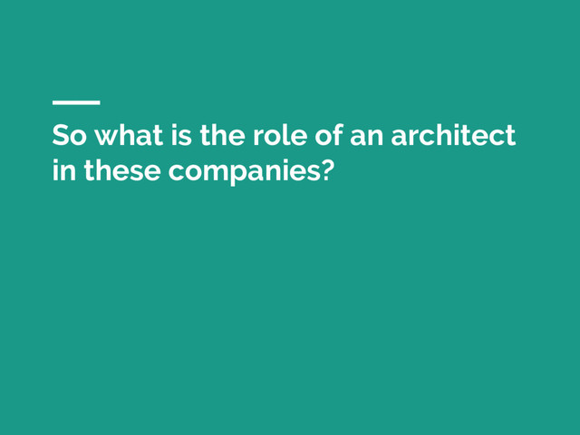 So what is the role of an architect
in these companies?
