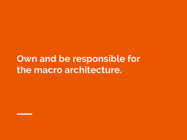 Own and be responsible for
the macro architecture.
