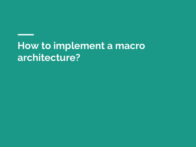 How to implement a macro
architecture?
