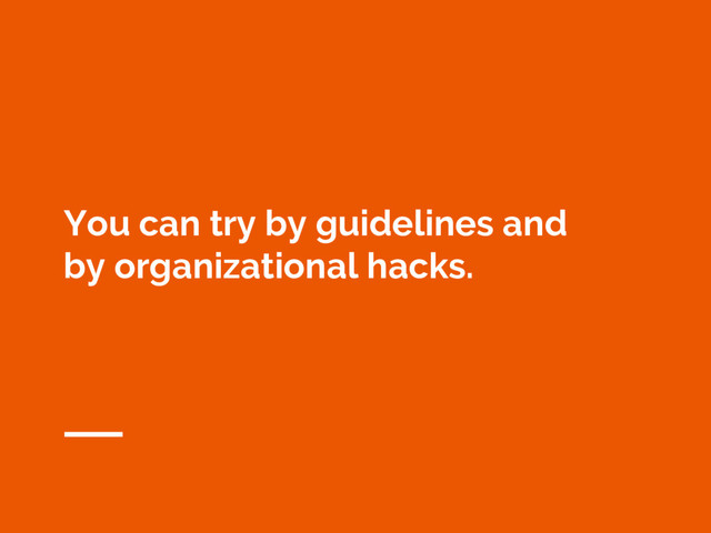 You can try by guidelines and
by organizational hacks.
