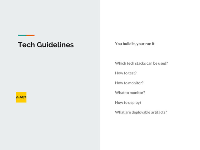 Tech Guidelines You build it, your run it.
Which tech stacks can be used?
How to test?
How to monitor?
What to monitor?
How to deploy?
What are deployable artifacts?

