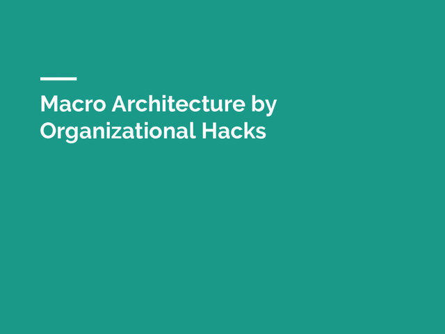 Macro Architecture by
Organizational Hacks
