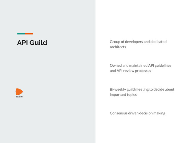 API Guild Group of developers and dedicated
architects
Owned and maintained API guidelines
and API review processes
Bi-weekly guild meeting to decide about
important topics
Consensus driven decision making
