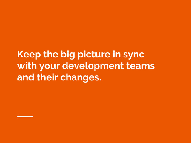 Keep the big picture in sync
with your development teams
and their changes.
