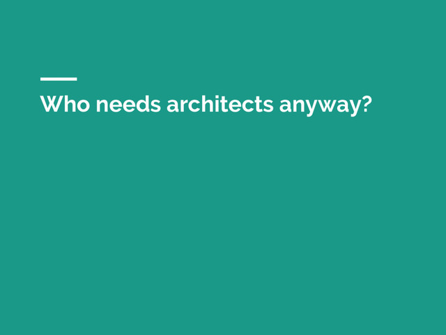 Who needs architects anyway?
