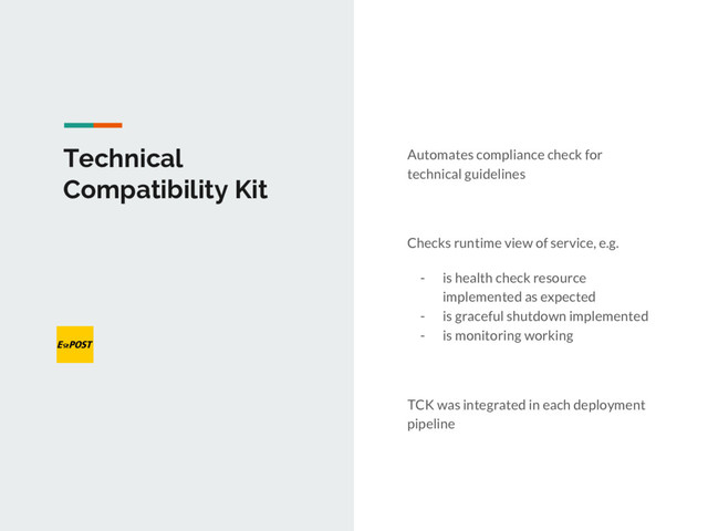 Technical
Compatibility Kit
Automates compliance check for
technical guidelines
Checks runtime view of service, e.g.
- is health check resource
implemented as expected
- is graceful shutdown implemented
- is monitoring working
TCK was integrated in each deployment
pipeline
