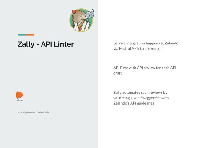 Zally - API Linter Service integration happens at Zalando
via Restful APIs (and events)
API First with API review for each API
draft
Zally automates such reviews by
validating given Swagger file with
Zalando’s API guidelines
https://github.com/zalando/zally
