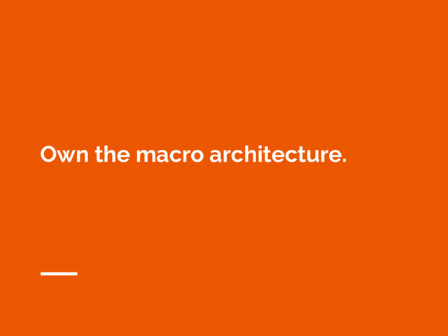 Own the macro architecture.
