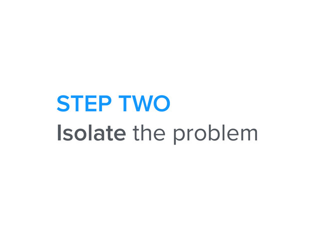 STEP TWO
Isolate the problem
