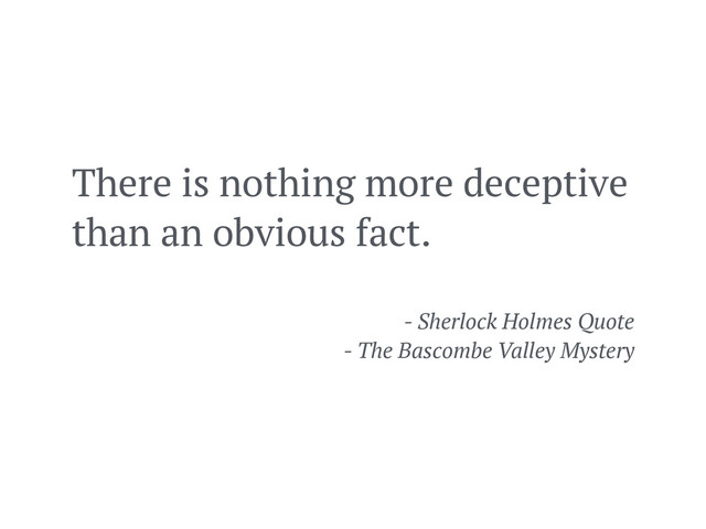 There is nothing more deceptive
than an obvious fact.
- Sherlock Holmes Quote
- The Bascombe Valley Mystery
