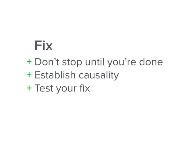Fix
+ Don’t stop until you’re done
+ Establish causality
+ Test your ﬁx
