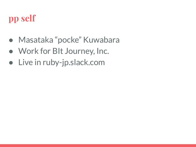 pp self
● Masataka “pocke” Kuwabara
● Work for BIt Journey, Inc.
● Live in ruby-jp.slack.com
