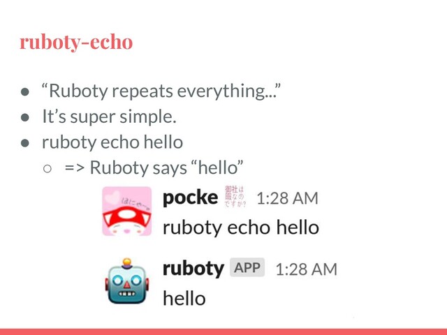 ruboty-echo
● “Ruboty repeats everything...”
● It’s super simple.
● ruboty echo hello
○ => Ruboty says “hello”
