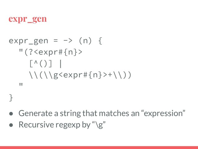 expr_gen
expr_gen = -> (n) {
"(?
[^()] |
\\(\\g+\\))
"
}
● Generate a string that matches an “expression”
● Recursive regexp by “\g”
