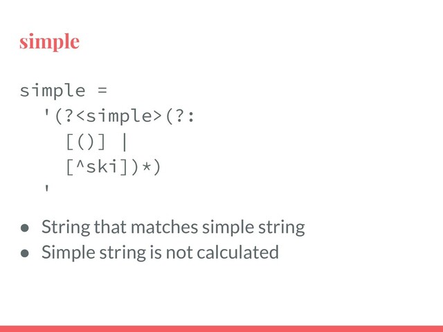 simple
simple =
'(?(?:
[()] |
[^ski])*)
'
● String that matches simple string
● Simple string is not calculated
