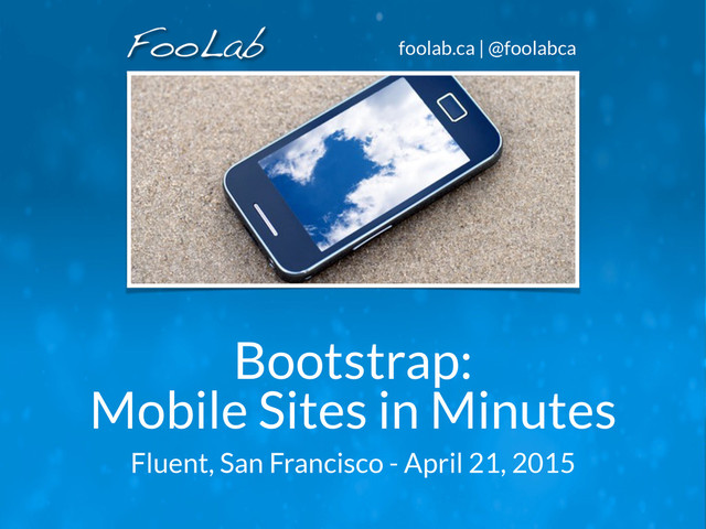 foolab.ca | @foolabca
Bootstrap:
Mobile Sites in Minutes
Fluent, San Francisco - April 21, 2015
