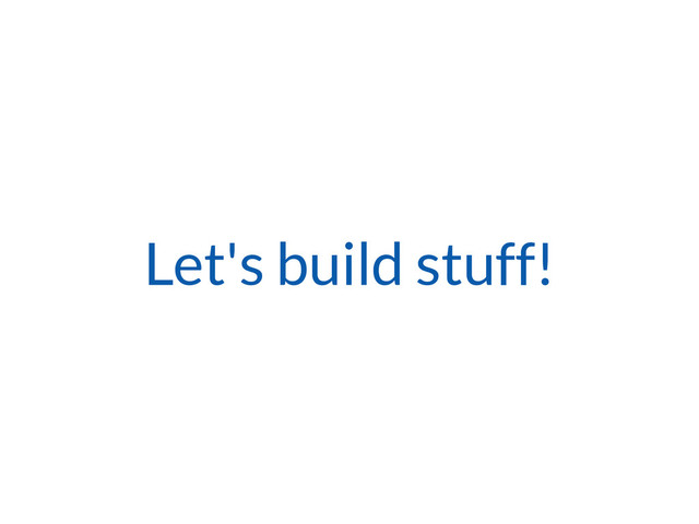Let's build stuff!
