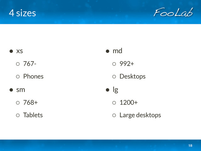 4 sizes
• xs
◦ 767-
◦ Phones
• sm
◦ 768+
◦ Tablets 
• md
◦ 992+
◦ Desktops
• lg
◦ 1200+
◦ Large desktops
18
