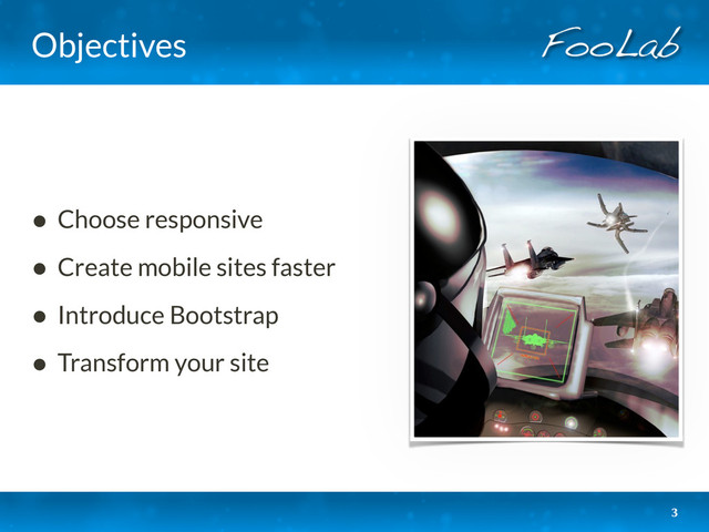 Objectives
• Choose responsive
• Create mobile sites faster
• Introduce Bootstrap
• Transform your site
3
