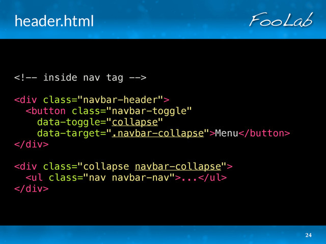 header.html

<div class="navbar-header">
Menu
</div>
<div class="collapse navbar-collapse">
<ul class="nav navbar-nav">...</ul>
</div>
24
