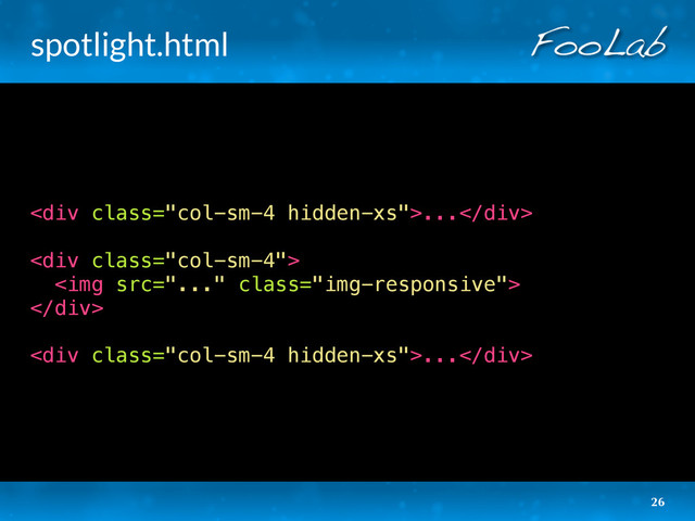 spotlight.html
<div class="col-sm-4 hidden-xs">...</div>
<div class="col-sm-4">
<img src="..." class="img-responsive">
</div>
<div class="col-sm-4 hidden-xs">...</div>
26
