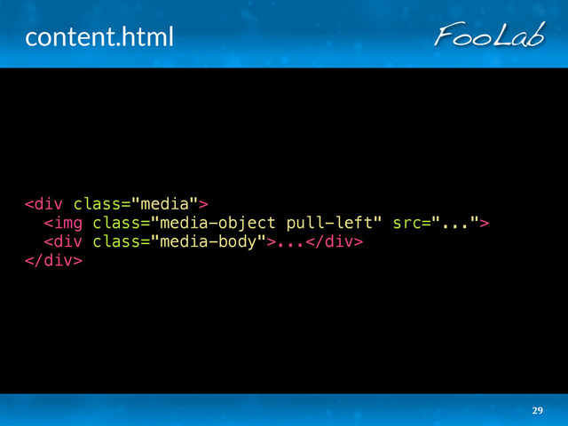 content.html
29
<div class="media">
<img class="media-object pull-left" src="...">
<div class="media-body">...</div>
</div>
