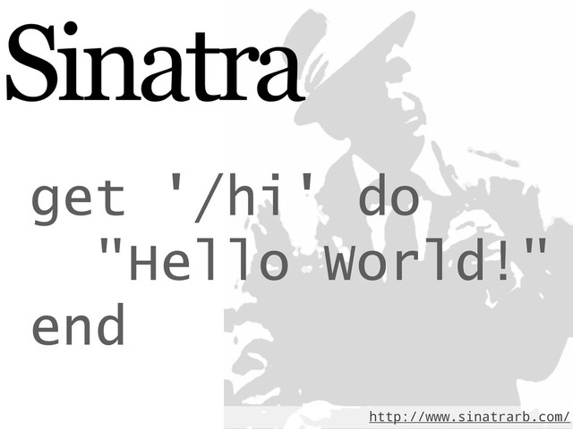 Sinatra
http://www.sinatrarb.com/
get '/hi' do
"Hello World!"
end
