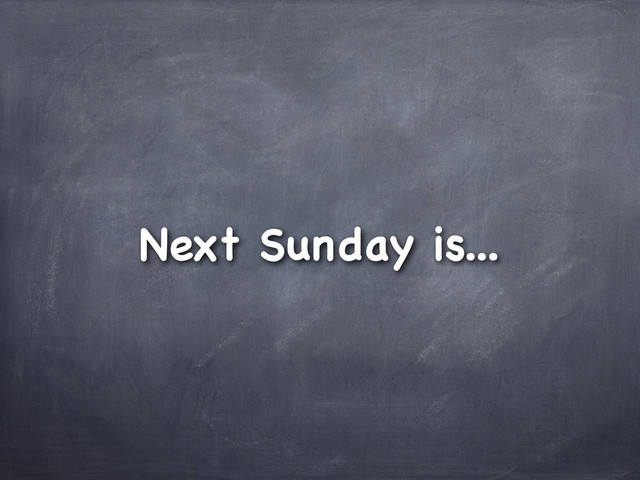 Next Sunday is...
