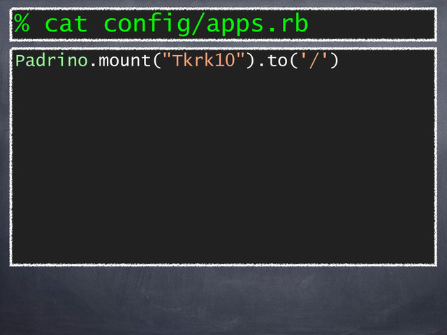 % cat config/apps.rb
Padrino.mount("Tkrk10").to('/')
