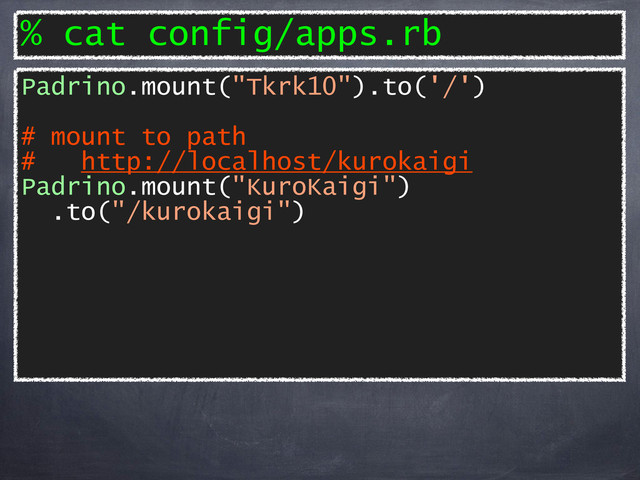 % cat config/apps.rb
Padrino.mount("Tkrk10").to('/')
# mount to path
# http://localhost/kurokaigi
Padrino.mount("KuroKaigi")
.to("/kurokaigi")
