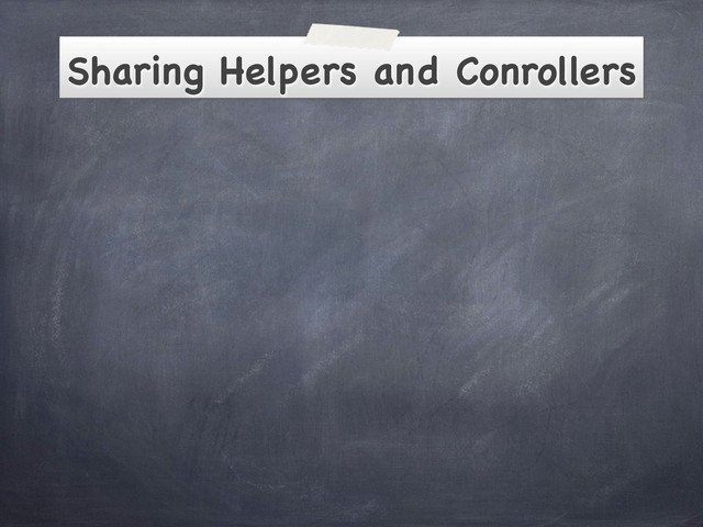 Sharing Helpers and Conrollers
