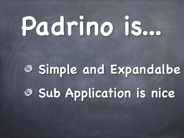 Padrino is...
Simple and Expandalbe
Sub Application is nice
