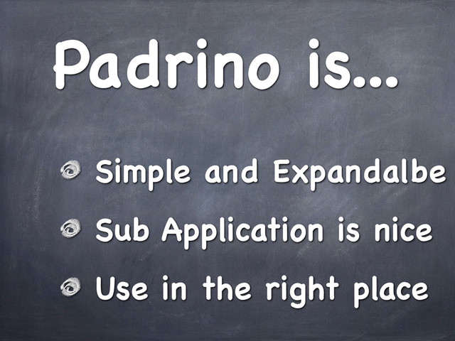 Padrino is...
Simple and Expandalbe
Sub Application is nice
Use in the right place
