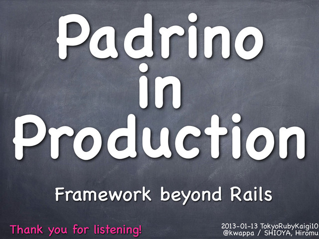 Padrino
in
Production
Framework beyond Rails
Thank you for listening! 2013-01-13 TokyoRubyKaigi10
@kwappa / SHIOYA, Hiromu
