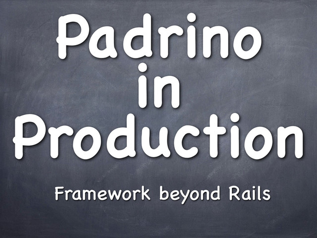 Padrino
in
Production
Framework beyond Rails
