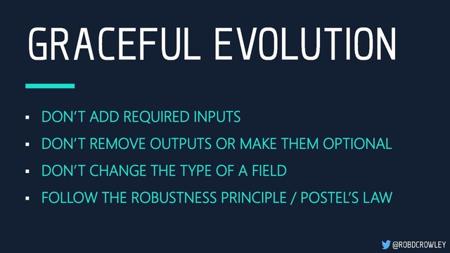 ▪ DON’T ADD REQUIRED INPUTS
▪ DON’T REMOVE OUTPUTS OR MAKE THEM OPTIONAL
▪ DON’T CHANGE THE TYPE OF A FIELD
▪ FOLLOW THE ROBUSTNESS PRINCIPLE / POSTEL’S LAW
