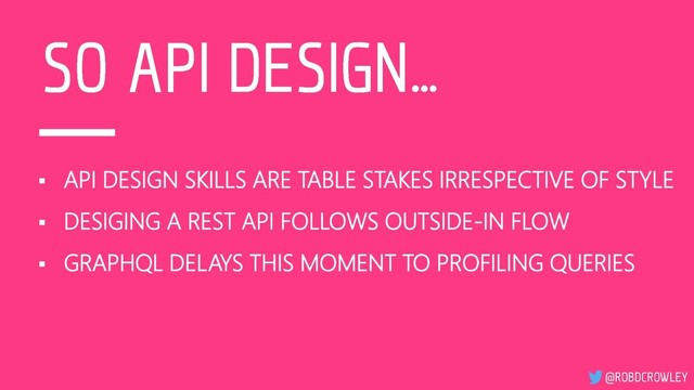 ▪ API DESIGN SKILLS ARE TABLE STAKES IRRESPECTIVE OF STYLE
▪ DESIGING A REST API FOLLOWS OUTSIDE-IN FLOW
▪ GRAPHQL DELAYS THIS MOMENT TO PROFILING QUERIES
