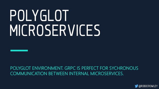 POLYGLOT ENVIRONMENT. GRPC IS PERFECT FOR SYCHRONOUS
COMMUNICATION BETWEEN INTERNAL MICROSERVICES.
