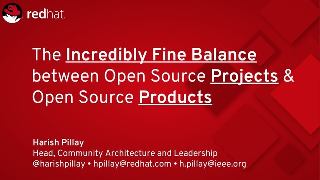 The Incredibly Fine Balance
between Open Source Projects &
Open Source Products
Harish Pillay
Head, Community Architecture and Leadership
@harishpillay • hpillay@redhat.com • h.pillay@ieee.org
