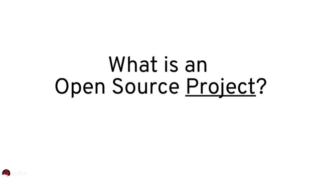 What is an
Open Source Project?
