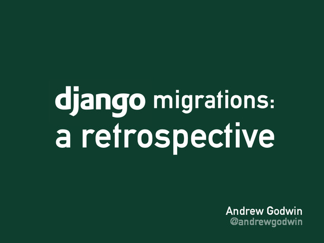 Andrew Godwin
@andrewgodwin
migrations:
a retrospective
