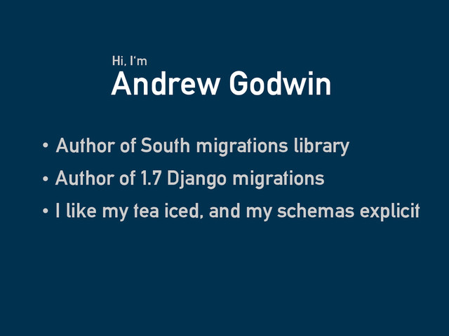 Andrew Godwin
Author of South migrations library
Hi, I'm
Author of 1.7 Django migrations
I like my tea iced, and my schemas explicit
