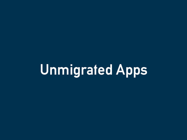 Unmigrated Apps
