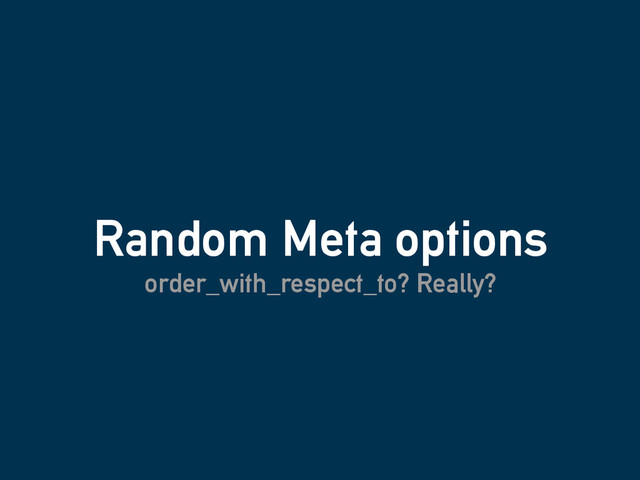 Random Meta options
order_with_respect_to? Really?
