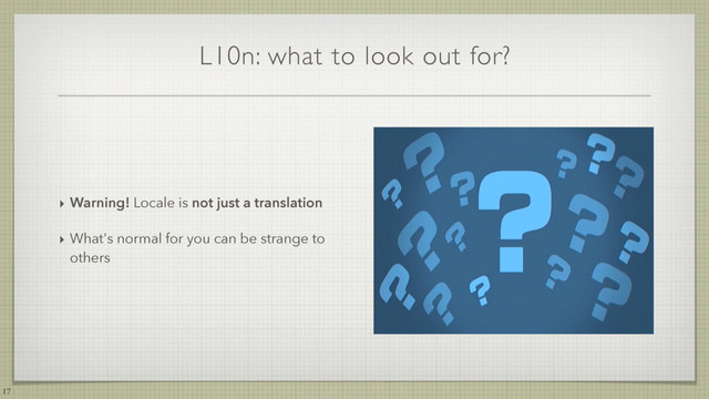 L10n: what to look out for?
‣ Warning! Locale is not just a translation
‣ What's normal for you can be strange to
others
17
