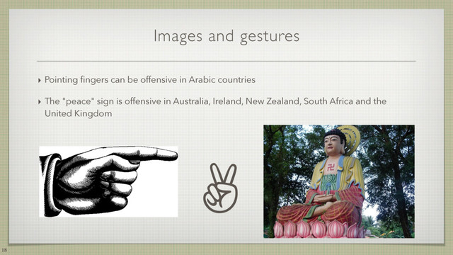Images and gestures
‣ Pointing ﬁngers can be offensive in Arabic countries
18
✌
‣ The "peace" sign is offensive in Australia, Ireland, New Zealand, South Africa and the
United Kingdom
