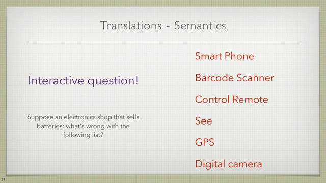 Translations - Semantics
24
Smart Phone
Barcode Scanner
Control Remote
See
GPS
Digital camera
Interactive question!
Suppose an electronics shop that sells
batteries: what's wrong with the
following list?
